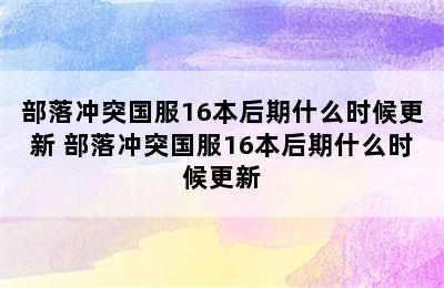 部落冲突国服16本后期什么时候更新 部落冲突国服16本后期什么时候更新